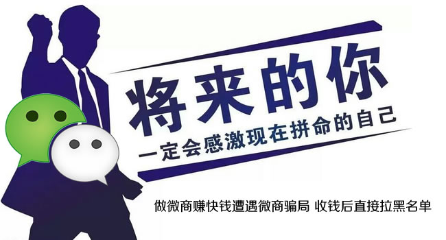 做微商赚快钱遭遇微商骗局 收钱后直接拉黑名单
